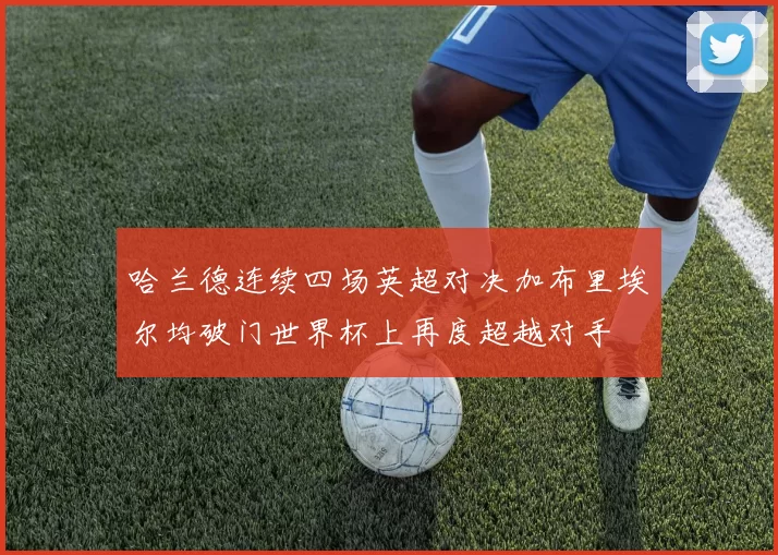 哈兰德连续四场英超对决加布里埃尔均破门世界杯上再度超越对手